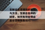 生鲜店生意赚钱的策略与方法,生鲜店盈利的秘密,如何有效管理店面运营和销售技巧 生鲜店生意赚钱的策略与方法,生鲜店盈利的秘密,如何有效管理店面运营和销售技巧