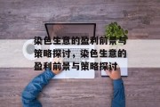 染色生意的盈利前景与策略探讨,染色生意的盈利前景与策略探讨 染色生意的盈利前景与策略探讨,染色生意的盈利前景与策略探讨