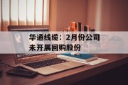 华通线缆：2月份公司未开展回购股份
