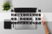 陕西西安疫情当前，如何通过互联网实现财富增值，防疫期间，互联网理财的新机遇与挑战