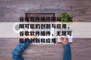 谷歌软件插件网站,无限可能的创新与应用,谷歌软件插件,无限可能的创新和应用 谷歌软件插件网站,无限可能的创新与应用,谷歌软件插件,无限可能的创新和应用