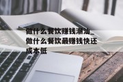 做什么餐饮赚钱潮汕_做什么餐饮最赚钱快还成本低 做什么餐饮赚钱潮汕_做什么餐饮最赚钱快还成本低