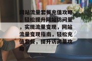网站流量套餐充值攻略，轻松提升网站访问量，实现流量变现，网站流量变现指南，轻松充值套餐，提升访问量攻略