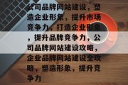 公司品牌网站建设，塑造企业形象，提升市场竞争力，打造企业形象，提升品牌竞争力，公司品牌网站建设攻略，企业品牌网站建设全攻略，塑造形象，提升竞争力