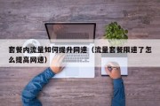 套餐内流量如何提升网速（流量套餐限速了怎么提高网速）