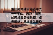 重庆网站建设首选卓光——专业、高效、创新的网络服务提供商，卓光网络，重庆网站建设首选