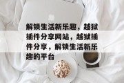 解锁生活新乐趣,越狱插件分享网站,越狱插件分享,解锁生活新乐趣的平台 解锁生活新乐趣,越狱插件分享网站,越狱插件分享,解锁生活新乐趣的平台