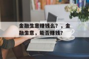 金融生意赚钱么?,金融生意,能否赚钱? 金融生意赚钱么?,金融生意,能否赚钱?