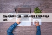 怎样提升转转流量（转转如何让宝贝获得更多流量）