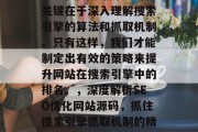 SEO优化网站源码的关键在于深入理解搜索引擎的算法和抓取机制。只有这样，我们才能制定出有效的策略来提升网站在搜索引擎中的排名。，深度解析SEO优化网站源码，抓住搜索引擎抓取机制的精髓