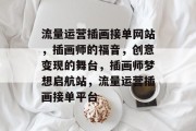 流量运营插画接单网站，插画师的福音，创意变现的舞台，插画师梦想启航站，流量运营插画接单平台