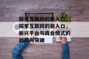 探索互联网的新入口，探索互联网的新入口，新兴平台与商业模式的创新与突破