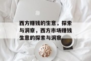 西方赚钱的生意,探索与洞察,西方市场赚钱生意的探索与洞察 西方赚钱的生意,探索与洞察,西方市场赚钱生意的探索与洞察