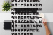 早餐店做什么最赚钱?这是一个很有争议性的问题,不同的人可能会有不同的答案。然而,有许多因素可以影响一家餐厅的盈利能力。以下是一些有助于早餐店赚取更多利润的方法,早餐店盈利策略 早餐店做什么最赚钱?这是一个很有争议性的问题,不同的人可能会有不同的答案。然而,有许多因素可以影响一家餐厅的盈利能力。以下是一些有助于早餐店赚取更多利润的方法,早餐店盈利策略