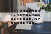 不进厂做什么能赚大钱?,在家也能实现年薪百万的职业规划,线上兼职赚钱方法分享 不进厂做什么能赚大钱?,在家也能实现年薪百万的职业规划,线上兼职赚钱方法分享