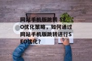 网站手机版跳转 SEO优化策略，如何通过网站手机版跳转进行SEO优化？