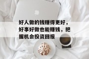 好人做的钱赚得更好，好事好做也能赚钱，把握机会投资回报