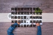 网站关键词优化策略，揭秘关键词在何处设置的最佳位置，揭秘网站关键词优化，关键词最佳设置位置的奥秘