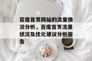 百度首页网站的流量情况分析,百度首页流量状况及优化建议分析报告 百度首页网站的流量情况分析,百度首页流量状况及优化建议分析报告