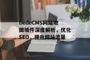 DedeCMS网站地图插件深度解析,优化SEO,提升网站流量 DedeCMS网站地图插件深度解析,优化SEO,提升网站流量