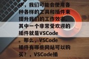 在我们的日常开发过程中,我们可能会使用各种各样的工具和插件来提升我们的工作效率。其中一个非常受欢迎的插件就是VSCode。那么,VSCode插件有哪些网站可以购买?,VSCode插件交易平台 在我们的日常开发过程中,我们可能会使用各种各样的工具和插件来提升我们的工作效率。其中一个非常受欢迎的插件就是VSCode。那么,VSCode插件有哪些网站可以购买?,VSCode插件交易平台