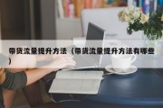 带货流量提升方法（带货流量提升方法有哪些）