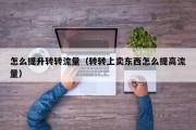 怎么提升转转流量（转转上卖东西怎么提高流量）