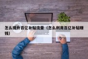 怎么提升百亿补贴流量（怎么利用百亿补贴赚钱）