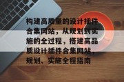 构建高质量的设计插件合集网站,从规划到实施的全过程,搭建高品质设计插件合集网站,规划、实施全程指南 构建高质量的设计插件合集网站,从规划到实施的全过程,搭建高品质设计插件合集网站,规划、实施全程指南