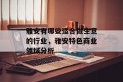 雅安有哪些适合做生意的行业,雅安特色商业领域分析 雅安有哪些适合做生意的行业,雅安特色商业领域分析