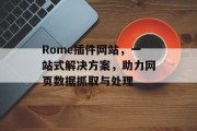 Rome插件网站,一站式解决方案,助力网页数据抓取与处理 Rome插件网站,一站式解决方案,助力网页数据抓取与处理