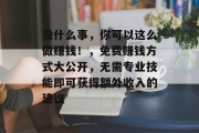 没什么事,你可以这么做赚钱!,免费赚钱方式大公开,无需专业技能即可获得额外收入的建议