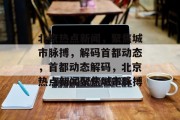 北京热点新闻，聚焦城市脉搏，解码首都动态，首都动态解码，北京热点新闻聚焦城市脉搏