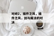 对峙2,插件之风,插件之风,剑与魔法的对决 对峙2,插件之风,插件之风,剑与魔法的对决