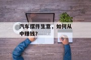 汽车摆件生意,如何从中赚钱? 汽车摆件生意,如何从中赚钱?