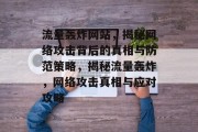 流量轰炸网站，揭秘网络攻击背后的真相与防范策略，揭秘流量轰炸，网络攻击真相与应对攻略