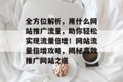全方位解析，用什么网站推广流量，助你轻松实现流量倍增！网站流量倍增攻略，揭秘高效推广网站之道