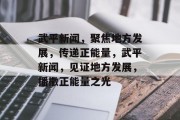 武平新闻，聚焦地方发展，传递正能量，武平新闻，见证地方发展，播撒正能量之光