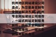 杭州地区网站建设公司盘点，为您量身定制专业网站解决方案，杭州专业网站建设公司推荐，一站式网站定制服务解析，杭州专业网站建设公司推荐，一站式定制服务解析盘点