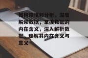 如何读懂和分析，深度解读数据，掌握数据的内在含义，深入解析数据，理解其内在含义与意义