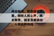 两会新闻，聚焦国家发展，倾听人民心声，两会聚焦，国家发展脉动，人民心声共鸣
