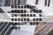 体育赛事播报APP，全方位覆盖，让您不错过每一场精彩赛事，全赛事尽在掌握，体育赛事播报APP，精彩不容错过
