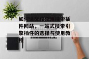 如何选择和使用搜索插件网站,一站式搜索引擎插件的选择与使用教程 如何选择和使用搜索插件网站,一站式搜索引擎插件的选择与使用教程