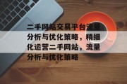 二手网站交易平台流量分析与优化策略,精细化运营二手网站,流量分析与优化策略 二手网站交易平台流量分析与优化策略,精细化运营二手网站,流量分析与优化策略