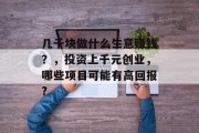 几千块做什么生意赚钱?,投资上千元创业,哪些项目可能有高回报?