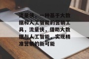 流量侠，一种基于大数据和人工智能的营销工具，流量侠，借助大数据与人工智能，实现精准营销的新可能