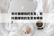 农村最赚钱的生意，农村最赚钱的生意有哪些？