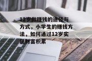 12岁做赚钱的途径与方式,小学生的赚钱方法,如何通过12岁实现财富积累 12岁做赚钱的途径与方式,小学生的赚钱方法,如何通过12岁实现财富积累