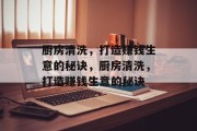 厨房清洗，打造赚钱生意的秘诀，厨房清洗，打造赚钱生意的秘诀