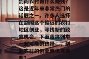 剑阁农村做什么赚钱?这是近年来非常热门的话题之一。许多人选择在剑阁这个偏远的农村地区创业,寻找新的致富机会。下面我将列举一些可能的选择。,剑阁农村的创业商机有哪些? 剑阁农村做什么赚钱?这是近年来非常热门的话题之一。许多人选择在剑阁这个偏远的农村地区创业,寻找新的致富机会。下面我将列举一些可能的选择。,剑阁农村的创业商机有哪些?